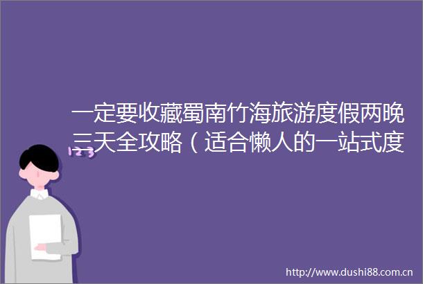 一定要收藏蜀南竹海旅游度假两晚三天全攻略（适合懒人的一站式度假攻略）