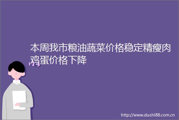 本周我市粮油蔬菜价格稳定精瘦肉鸡蛋价格下降