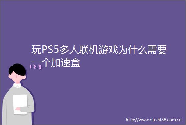 玩PS5多人联机游戏为什么需要一个加速盒