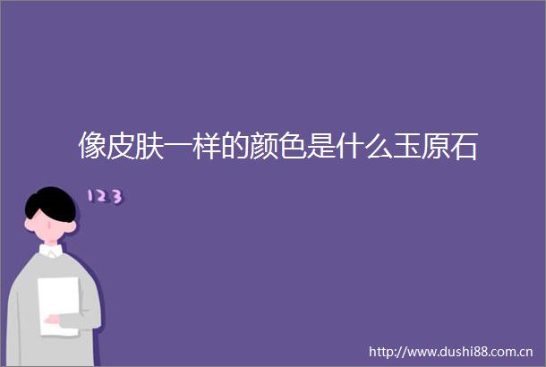 像皮肤一样的颜色是什么玉原石