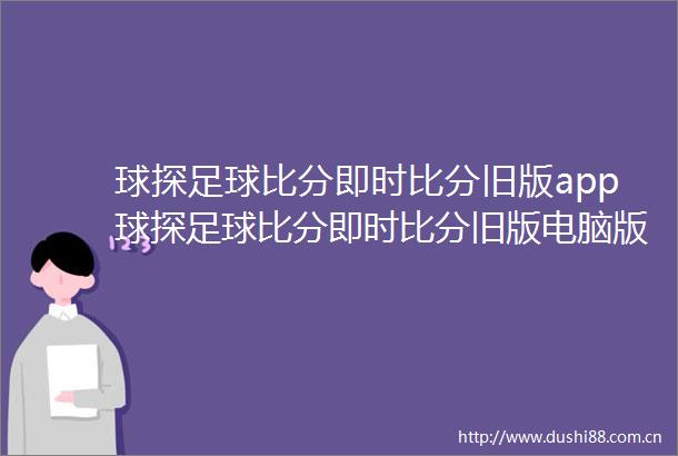 球探足球比分即时比分旧版app球探足球比分即时比分旧版电脑版