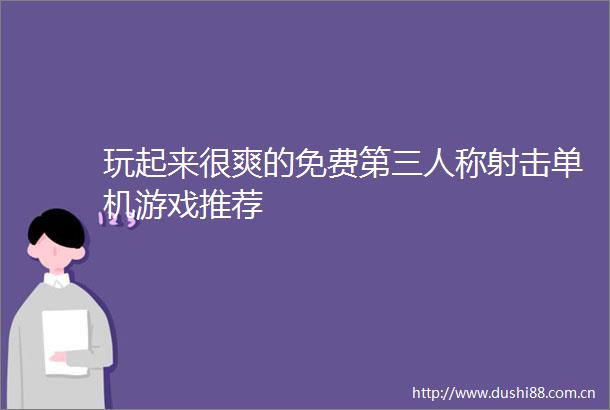 玩起来很爽的免费第三人称射击单机游戏推荐
