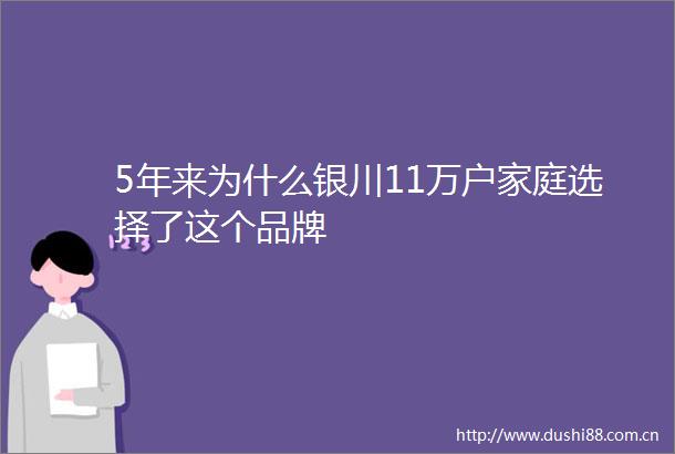 5年来为什么银川11万户家庭选择了这个品牌