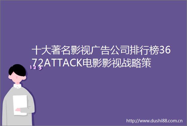 十大著名影视公司排行榜3672ATTACK电影影视战略策划公司