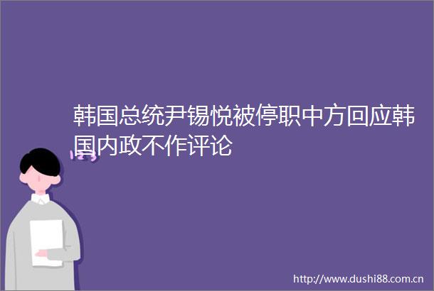 韩国总统尹锡悦被停职中方回应韩国内政不作评论