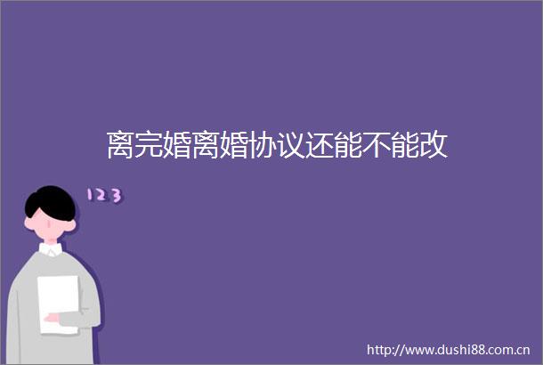 离完婚离婚协议还能不能改