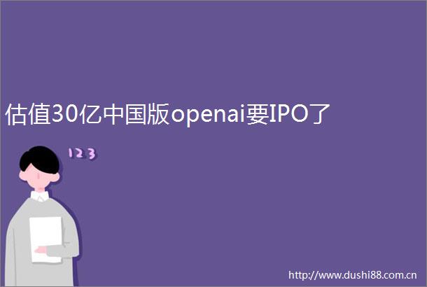 估值30亿版openai要IPO了