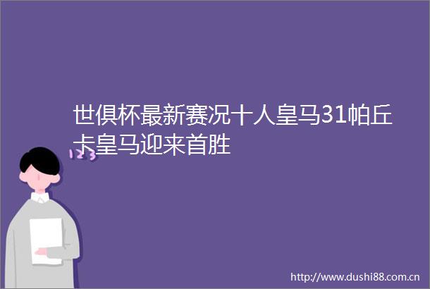 世俱杯最新赛况十人皇马31帕丘卡皇马迎来首胜