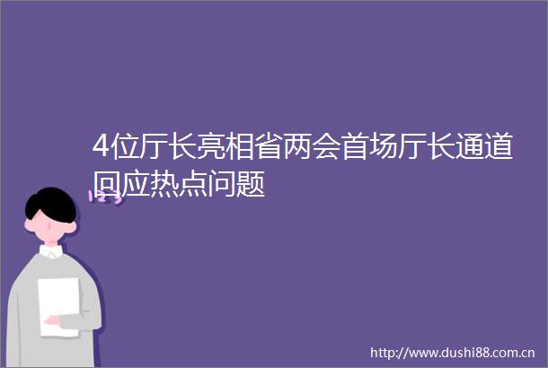 4位厅长亮相省两会首场厅长通道回应热点问题