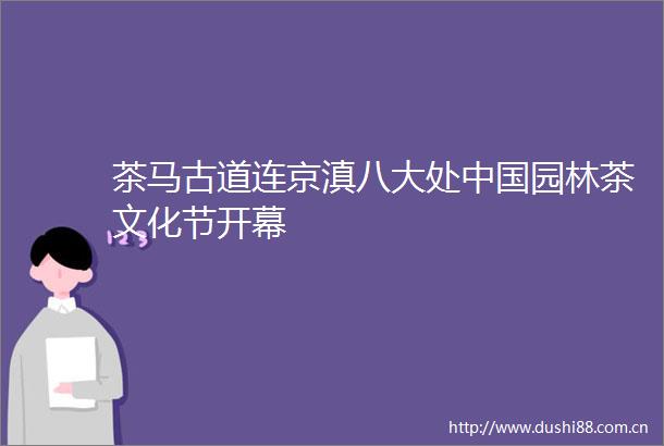 茶马古道连京滇八大处园林茶文化节开幕