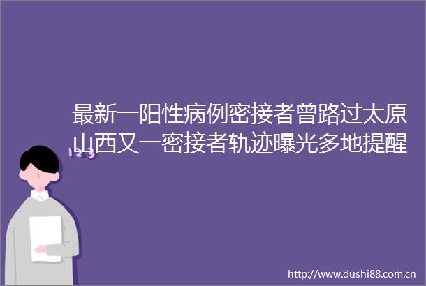 最新一阳性病例密接者曾路过太原山西又一密接者轨迹多地提醒这种水果检出阳性专家无需过度恐慌