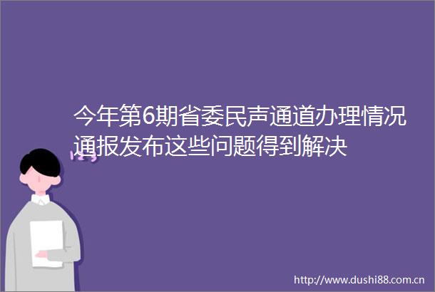 今年第6期省委民声通道办理情况通报发布这些问题得到解决