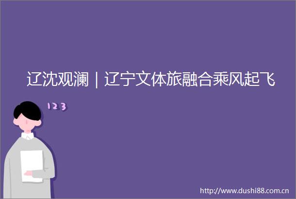 辽沈观澜｜辽宁文体旅融合乘风起飞