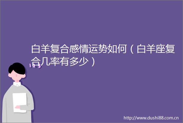 白羊复合感情运势如何（白羊座复合几率有多少）
