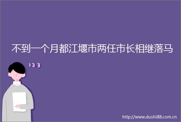不到一个月都江堰市两任市长相继落马