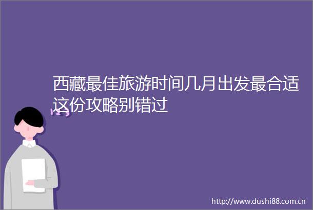 西藏最佳旅游时间几月出发最合适这份攻略别错过