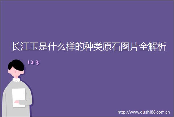 长江玉是什么样的种类原石图片全解析