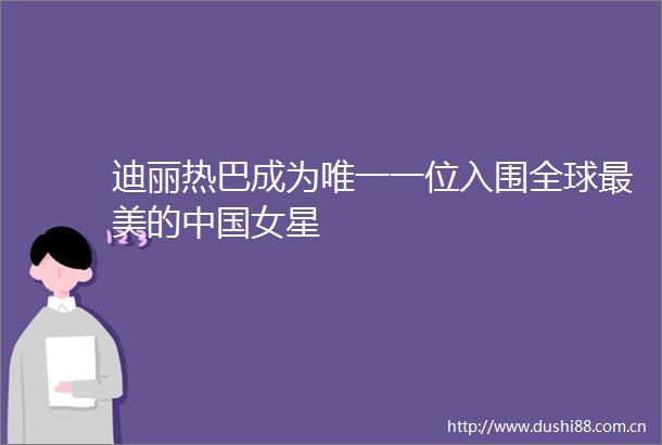 迪丽热巴成为唯一一位入围全球最美的女星
