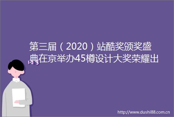 第三届（2020）站酷奖颁奖盛典在京举办45樽设计大奖荣耀出炉