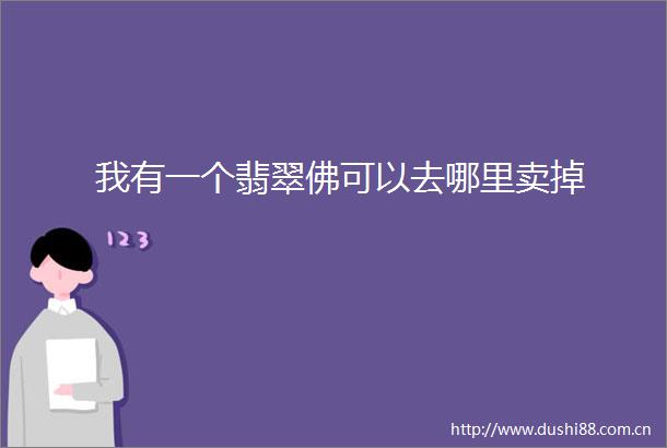 我有一个翡翠佛可以去哪里卖掉