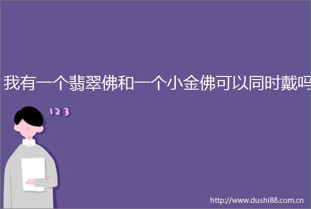 我有一个翡翠佛和一个小金佛可以同时戴吗