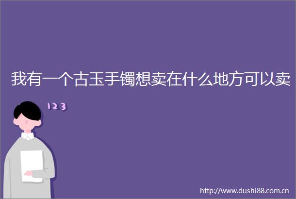 我有一个古玉手镯想卖在什么地方可以卖