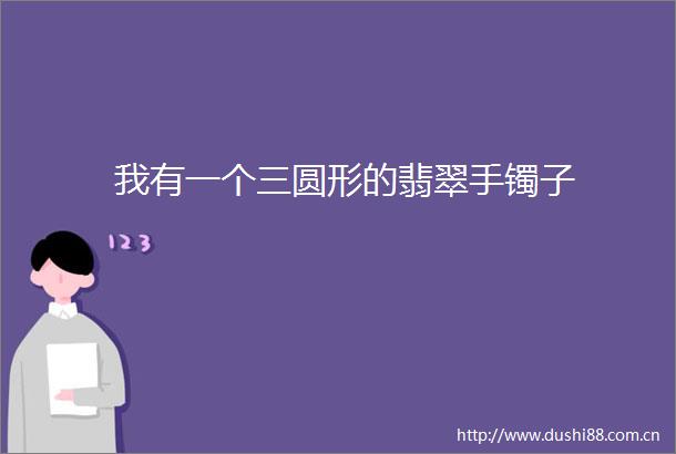 我有一个三圆形的翡翠手镯子