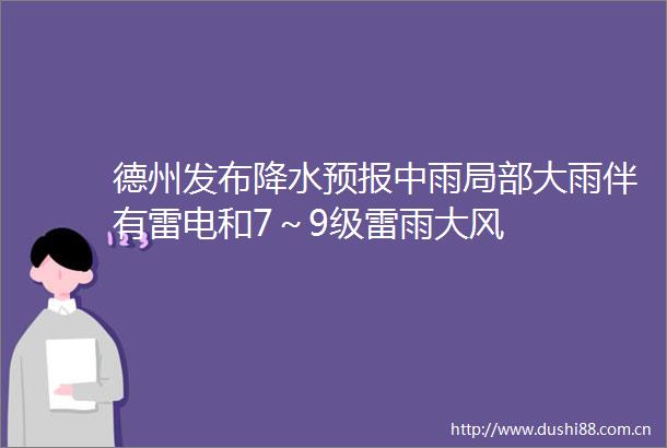 德州发布降水预报中雨局部大雨伴有雷电和7～9级雷雨大风