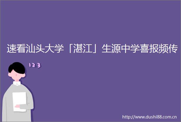 速看汕头大学「湛江」生源中学喜报频传
