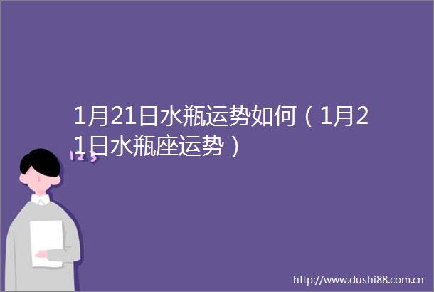 1月21日水瓶运势如何（1月21日水瓶座运势）