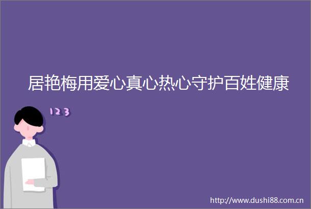 居艳梅用爱心真心热心守护百姓健康