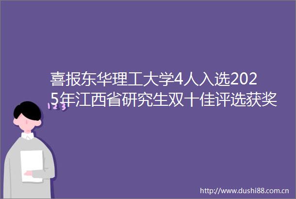喜报东华理工大学4人入选2025年江西省研究生双十佳评选获奖名单