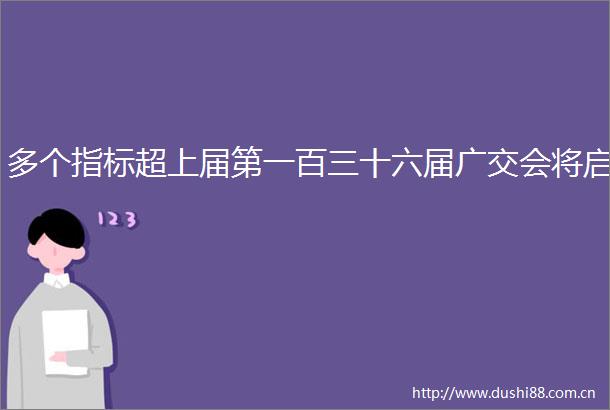 多个指标超上届第一百三十六届广交会将启