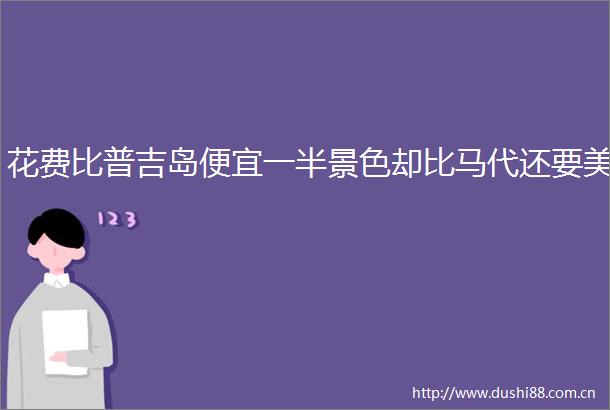 花费比普吉岛便宜一半景色却比马代还要美