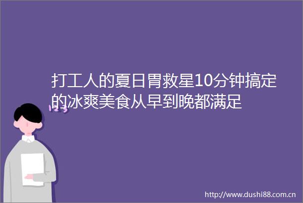 打工人的夏日胃救星10分钟搞定的冰爽美食从早到晚都满足