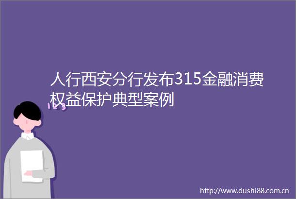 人行西安分行发布315金融消费权益保护典型案例