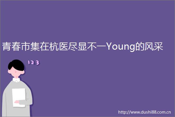 青春市集在杭医尽显不一Young的风采