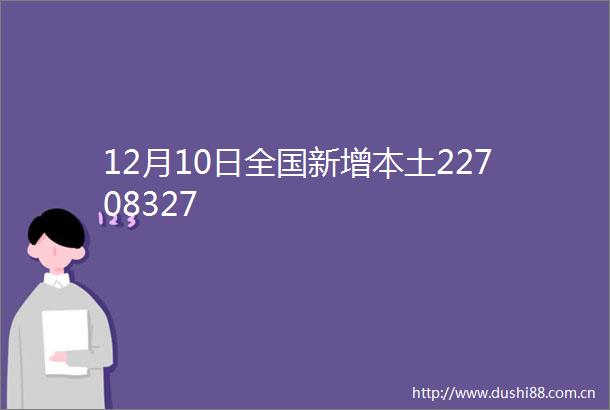 12月10日全国新增本土22708327