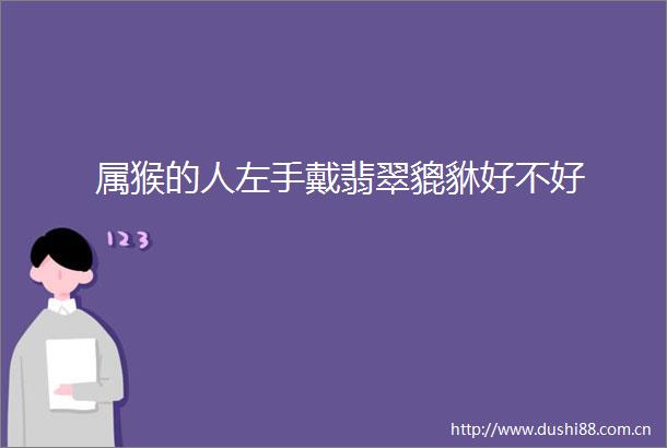 属猴的人左手戴翡翠貔貅好不好