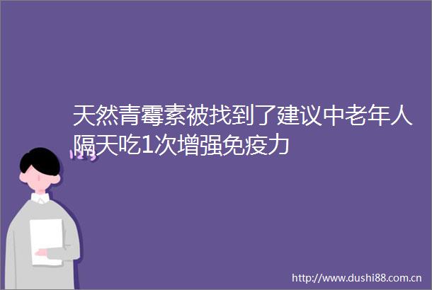 天然青霉素被找到了建议中老年人隔天吃1次增强免疫力