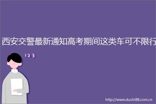西安最新通知高考期间这类车可不限行