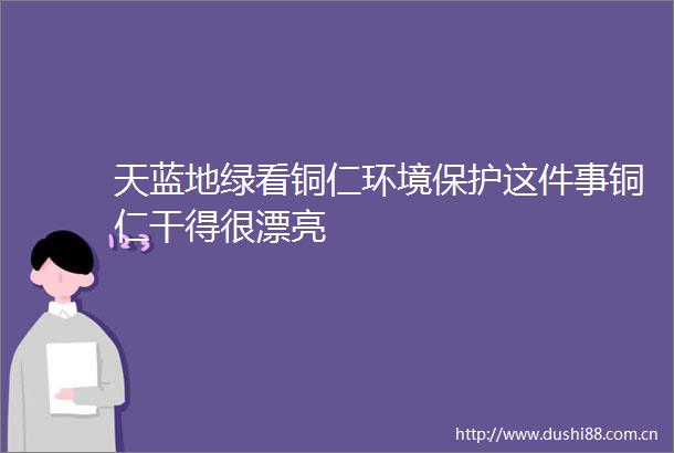 天蓝地绿看铜仁环境保护这件事铜仁干得很漂亮