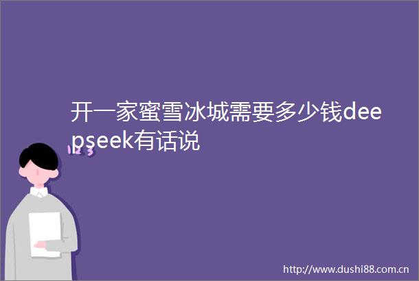 开一家蜜雪冰城需要多少钱deepseek有话说