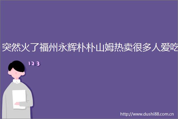 突然火了福州永辉朴朴山姆热卖很多人爱吃