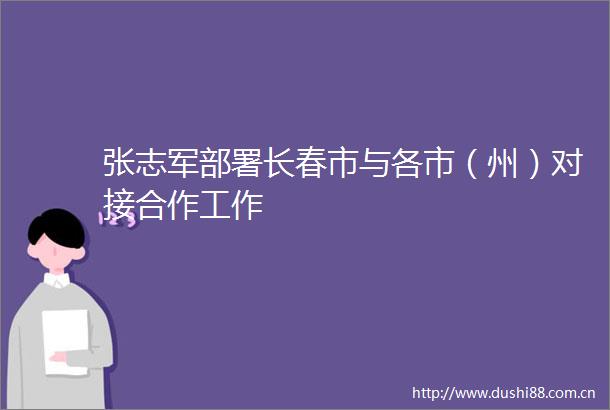 张志军部署长春市与各市（州）对接合作工作