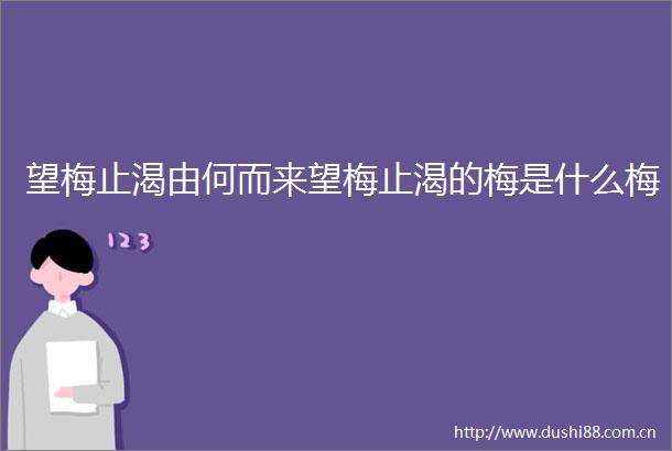望梅止渴由何而来望梅止渴的梅是什么梅