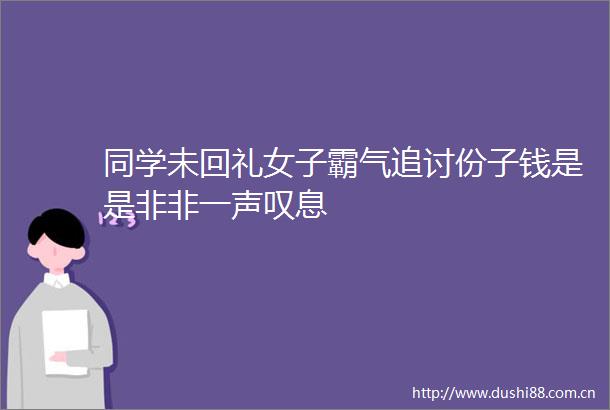 同学未回礼女子霸气追讨份子钱是是非非一声叹息