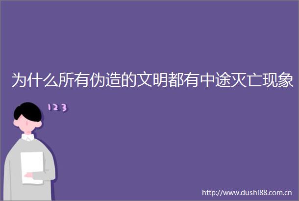 为什么所有伪造的文明都有中途灭亡现象
