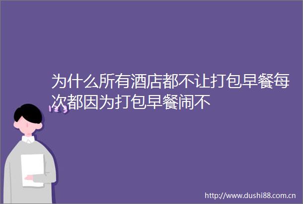 为什么所有酒店都不让打包早餐每次都因为打包早餐闹不