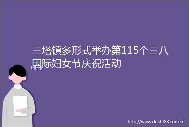 三塔镇多形式举办第115个三八国际妇女节庆祝活动
